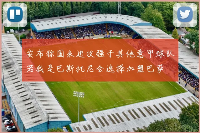 安布称国米进攻强于其他意甲球队若我是巴斯托尼会选择加盟巴萨