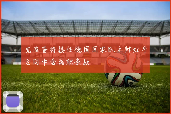 克洛普将接任德国国家队主帅红牛合同中含离职条款