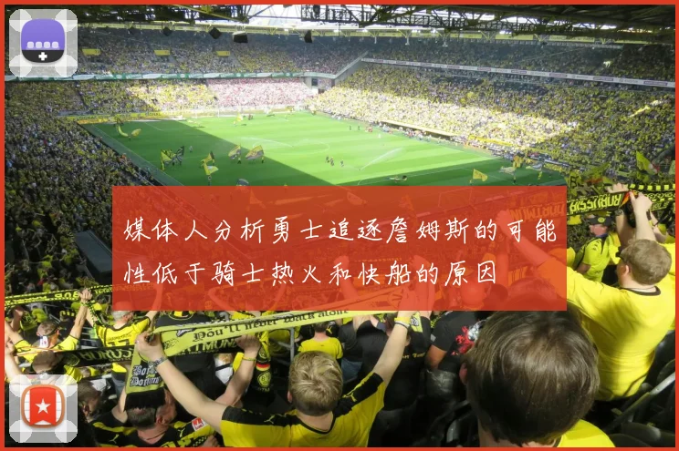 媒体人分析勇士追逐詹姆斯的可能性低于骑士热火和快船的原因