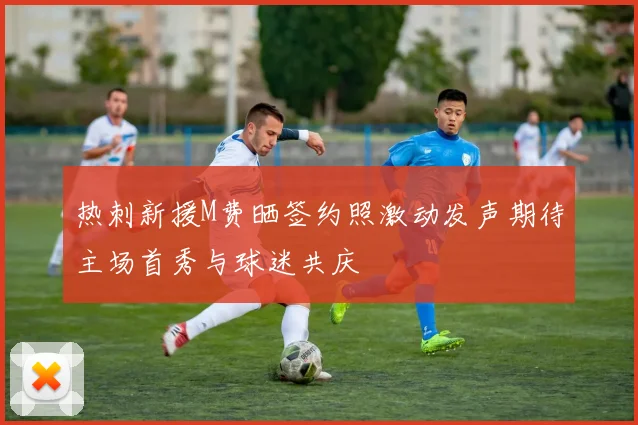 热刺新援M费晒签约照激动发声期待主场首秀与球迷共庆