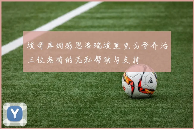埃奇库姆感恩洛瑞埃里克戈登乔治三位老将的无私帮助与支持
