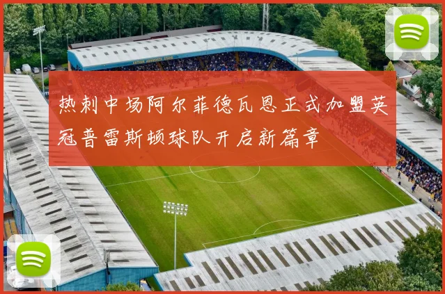 热刺中场阿尔菲德瓦恩正式加盟英冠普雷斯顿球队开启新篇章