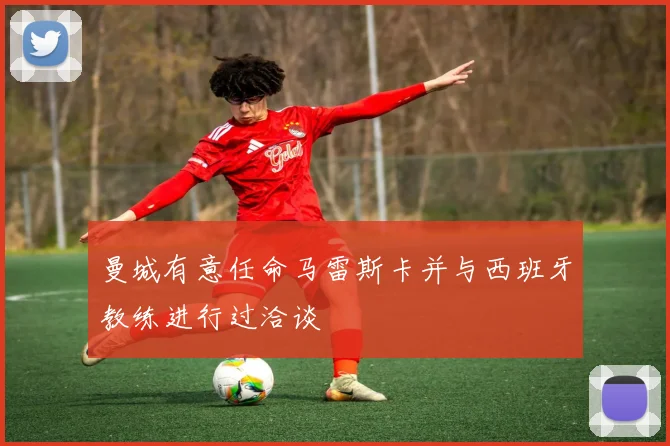 曼城有意任命马雷斯卡并与西班牙教练进行过洽谈