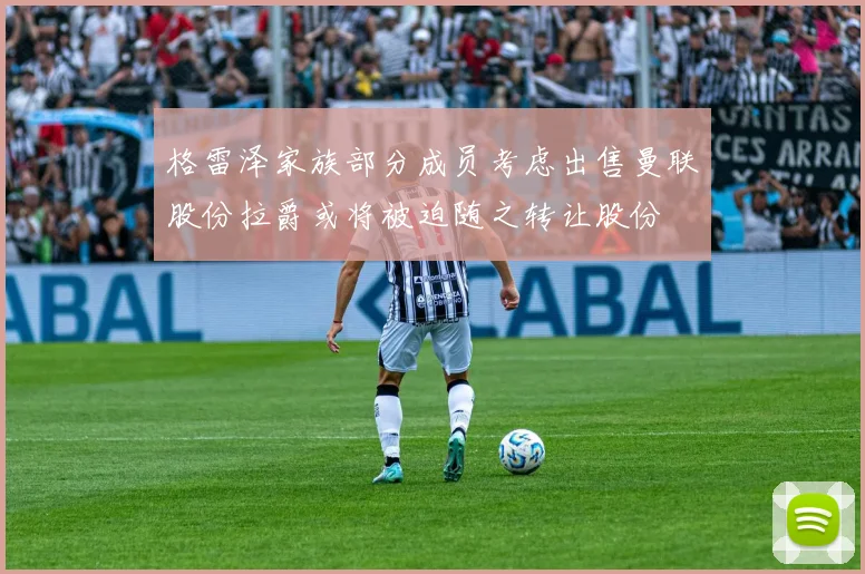 格雷泽家族部分成员考虑出售曼联股份拉爵或将被迫随之转让股份