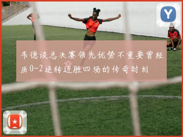 韦德谈总决赛领先优势不重要曾经历0-2逆转连胜四场的传奇时刻