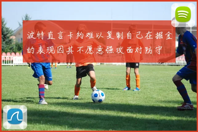 波特直言卡约难以复制自己在掘金的表现因其不愿意强攻面对防守
