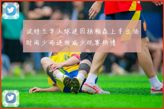 波特兰华人球迷因杨瀚森上季出场时间少而逐渐减少观赛热情