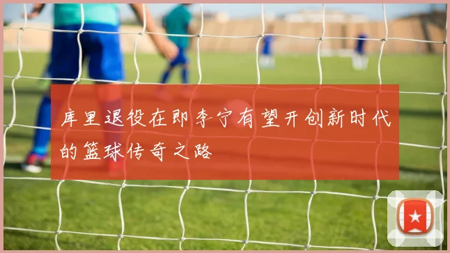 库里退役在即李宁有望开创新时代的篮球传奇之路