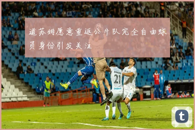 道苏姆愿意重返公牛队完全自由球员身份引发关注